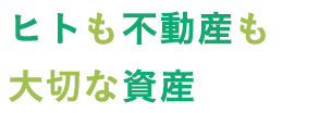 ヒトも不動産も大切な資産